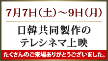 7月7日（土）～9日（月）日韓共同製作のテレシネマ上映