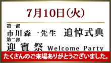 7月10日（火）第一部 市川森一先生 追悼式典、第二部 迎賓祭Welcome Party